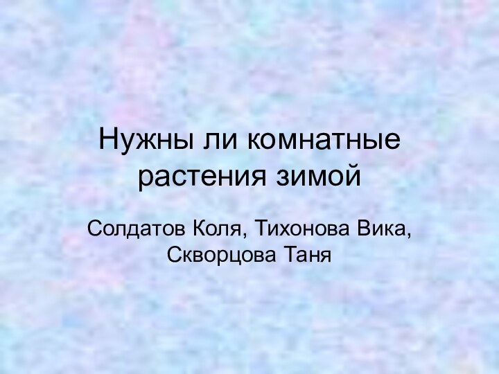 Нужны ли комнатные растения зимойСолдатов Коля, Тихонова Вика, Скворцова Таня