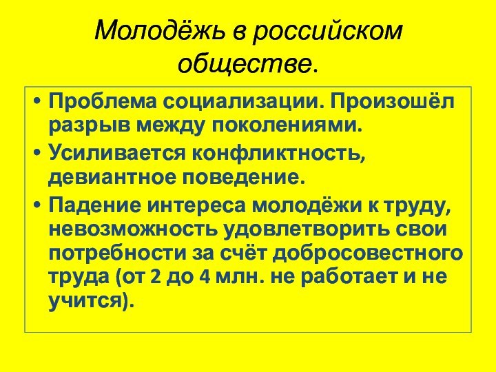 Молодёжь в российском обществе.Проблема социализации. Произошёл разрыв между поколениями.Усиливается конфликтность, девиантное поведение.Падение