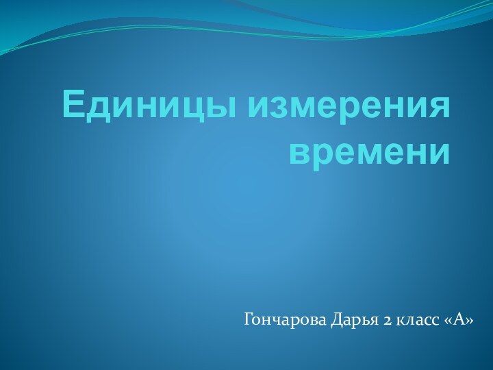 Единицы измерения времениГончарова Дарья 2 класс «А»