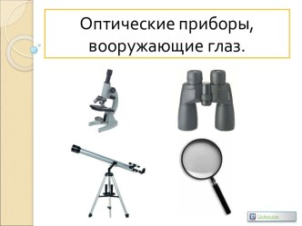 Оптические приборы, вооружающие глаз. Лупы, микроскопы, бинокли, телескопы. Презентация: Оптические приборы, вооружающие глаз. Лупы, микроскопы, бинокли, телескопы.