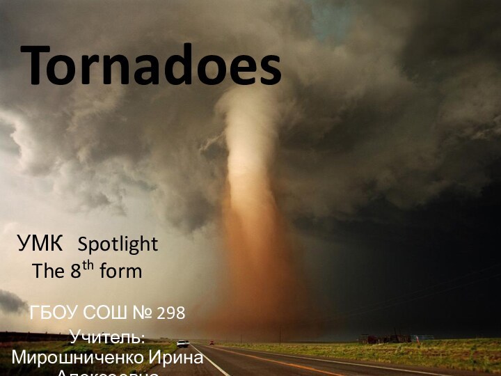 Tornadoes ГБОУ СОШ № 298Учитель: Мирошниченко Ирина АлексеевнаУМК  Spotlight The 8th form