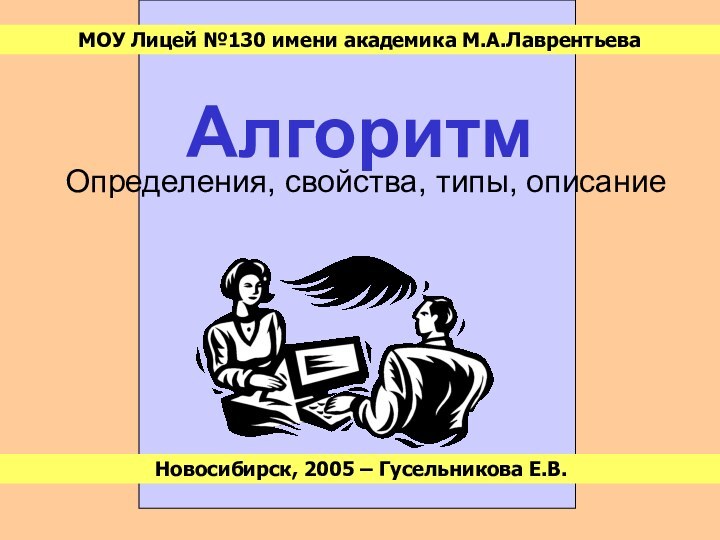 АлгоритмОпределения, свойства, типы, описаниеМОУ Лицей №130 имени академика М.А.ЛаврентьеваНовосибирск, 2005 – Гусельникова Е.В.