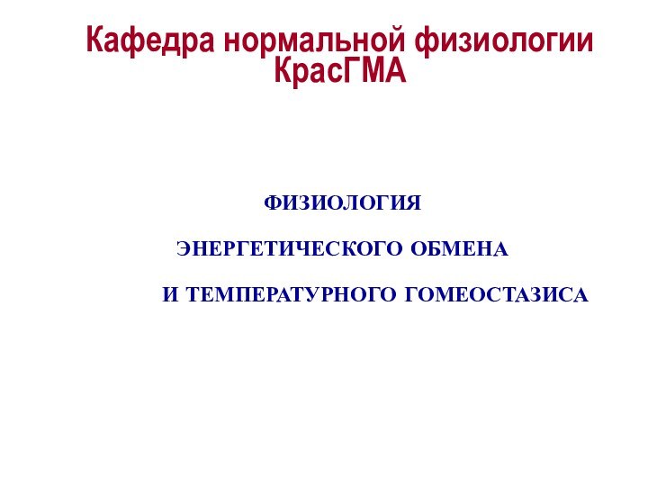 Кафедра нормальной физиологии КрасГМА ФИЗИОЛОГИЯ ЭНЕРГЕТИЧЕСКОГО ОБМЕНА И ТЕМПЕРАТУРНОГО ГОМЕОСТАЗИСА