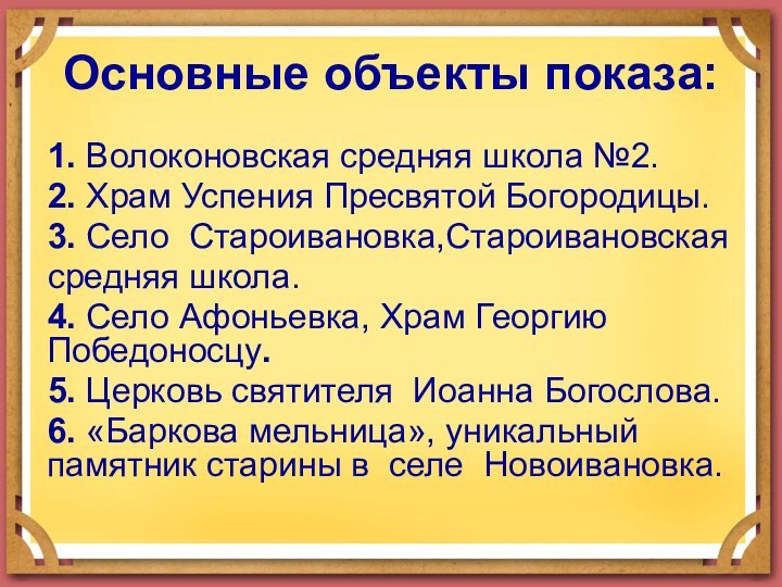 Основные объекты показа:1. Волоконовская средняя школа №2.2. Храм Успения Пресвятой Богородицы.3. Село