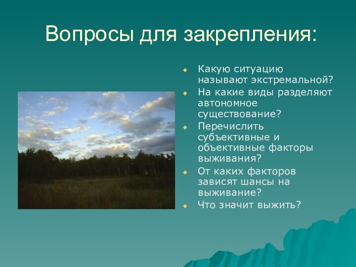 Вопросы для закрепления:Какую ситуацию называют экстремальной?На какие виды разделяют автономное существование?Перечислить субъективные