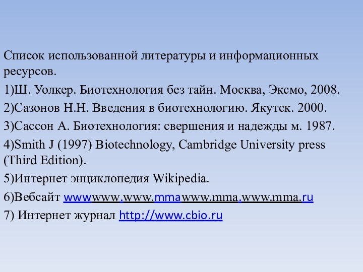 Список использованной литературы и информационных ресурсов.1)Ш. Уолкер. Биотехнология без тайн. Москва, Эксмо,