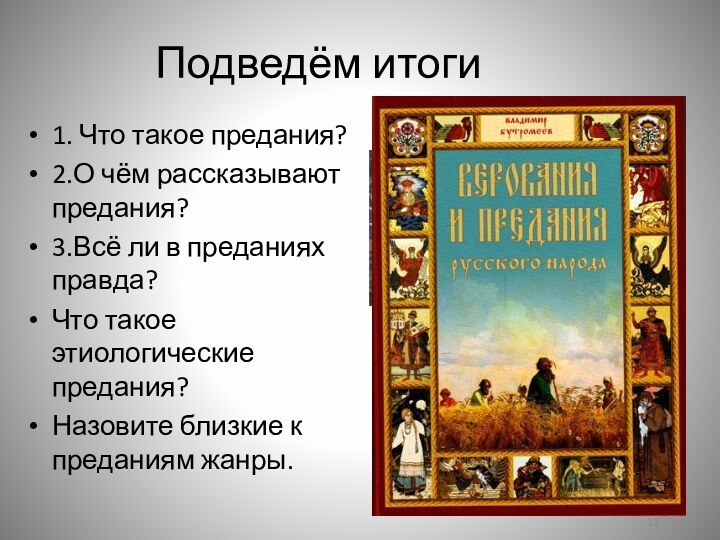 Подведём итоги1. Что такое предания?2.О чём рассказывают предания?3.Всё ли в преданиях правда?Что