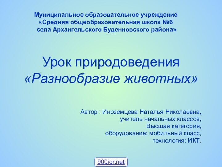 Урок природоведения «Разнообразие животных»Автор : Иноземцева Наталья Николаевна,учитель начальных классов,Высшая категория,оборудование: мобильный