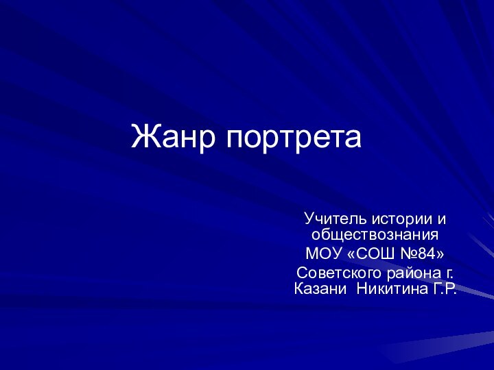 Жанр портрета Учитель истории и обществознания МОУ «СОШ №84» Советского района г.Казани Никитина Г.Р.