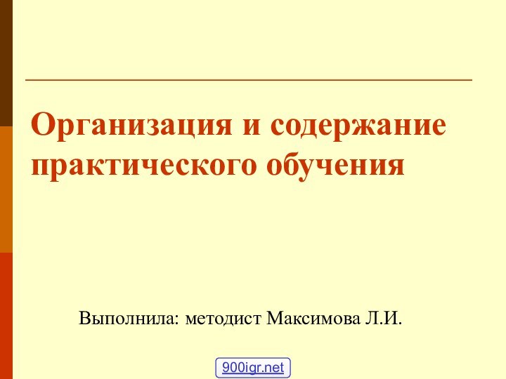 Организация и содержание практического обучения    Выполнила: методист Максимова Л.И.