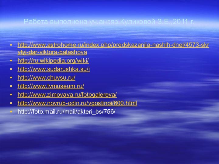 Работа выполнена уч.анг.яз.Куликовой З.Е.,2011 г.http://www.astrohome.ru/index.php/predskazanija-nashih-dnej/4573-skrytyj-dar-viktora-balashovahttp://ru.wikipedia.org/wiki/http://www.sudarushka.su/ihttp://www.chuvsu.ru/http://www.tvmuseum.ru/http://www.zimovaya.ru/fotogalereya/http://www.novrub-odin.ru/vgostinoi/600.htmlhttp://foto.mail.ru/mail/akteri_bs/756/