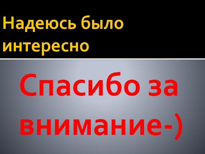 Надеюсь было интересноСпасибо за внимание-)