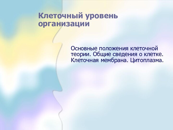 Клеточный уровень организацииОсновные положения клеточной теории. Общие сведения о клетке. Клеточная мембрана. Цитоплазма.