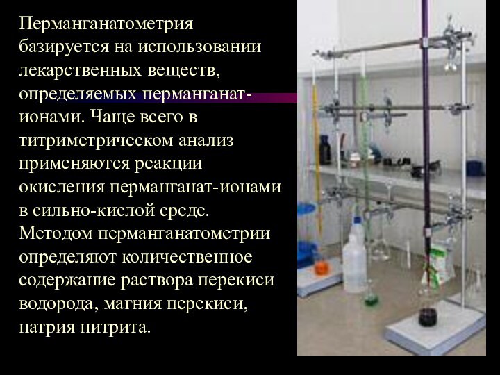 Перманганатометрия базируется на использовании лекарственных веществ, определяемых перманганат-ионами. Чаще всего в титриметрическом