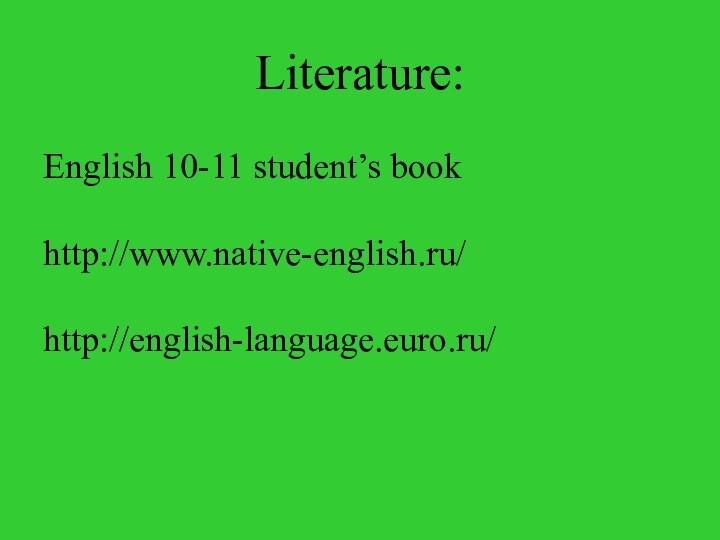 Literature: 	English 10-11 student’s book 	http://www.native-english.ru/ 	http://english-language.euro.ru/