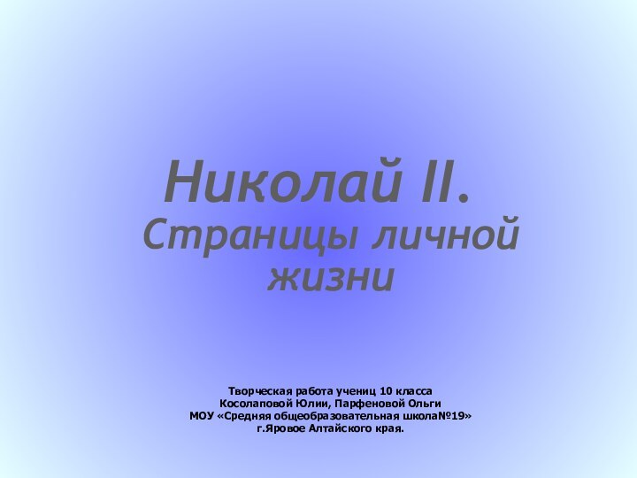 Николай II.Страницы личной жизни Творческая работа учениц 10 класса Косолаповой Юлии, Парфеновой