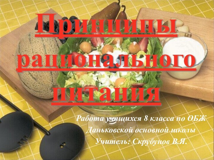 Принципы  рационального питанияРабота учащихся 8 класса по ОБЖДаньковской основной школыУчитель: Скрубунов В.Я.