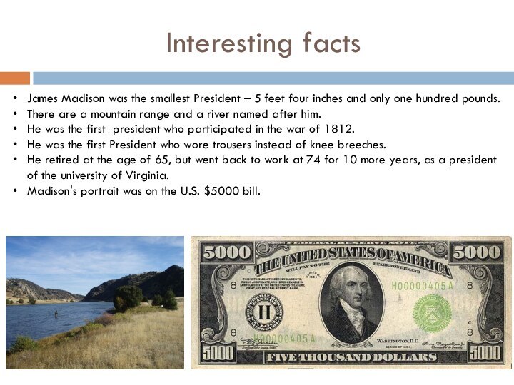 Interesting factsJames Madison was the smallest President – 5 feet four inches