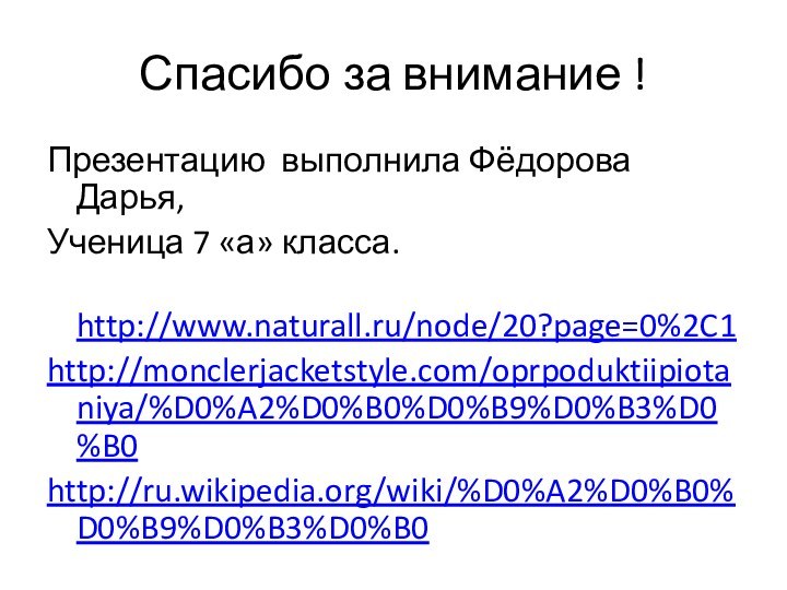 Спасибо за внимание !Презентацию выполнила Фёдорова Дарья,Ученица 7 «а» класса.   http://www.naturall.ru/node/20?page=0%2C1http://monclerjacketstyle.com/oprpoduktiipiotaniya/%D0%A2%D0%B0%D0%B9%D0%B3%D0%B0http://ru.wikipedia.org/wiki/%D0%A2%D0%B0%D0%B9%D0%B3%D0%B0