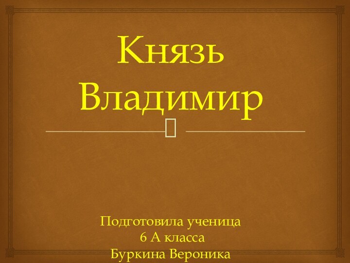 Князь ВладимирПодготовила ученица 6 А классаБуркина Вероника