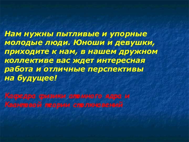 Нам нужны пытливые и упорные молодые люди. Юноши и девушки, приходите к