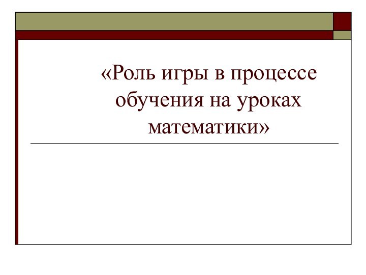 «Роль игры в процессе обучения на уроках математики»