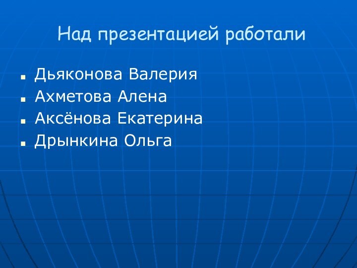 Над презентацией работалиДьяконова ВалерияАхметова АленаАксёнова ЕкатеринаДрынкина Ольга