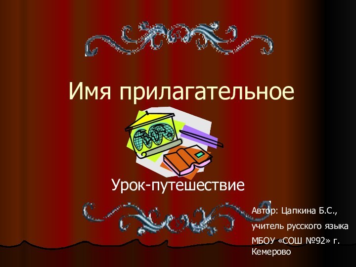 Имя прилагательноеУрок-путешествиеАвтор: Цапкина Б.С., учитель русского языка МБОУ «СОШ №92» г.Кемерово