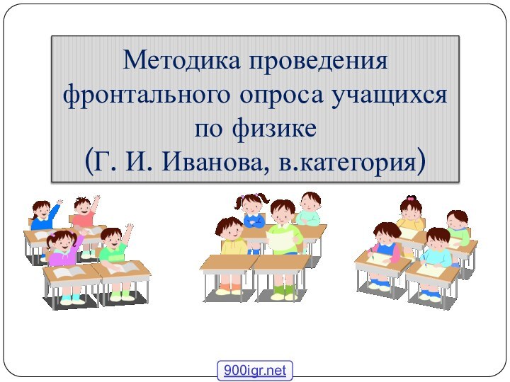 Методика проведения фронтального опроса учащихся по физике (Г. И. Иванова, в.категория)
