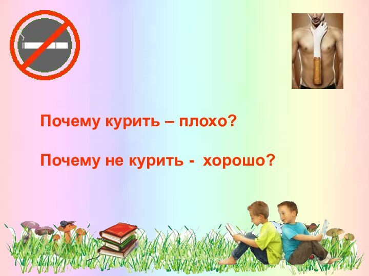 Почему курить – плохо?Почему не курить - хорошо?