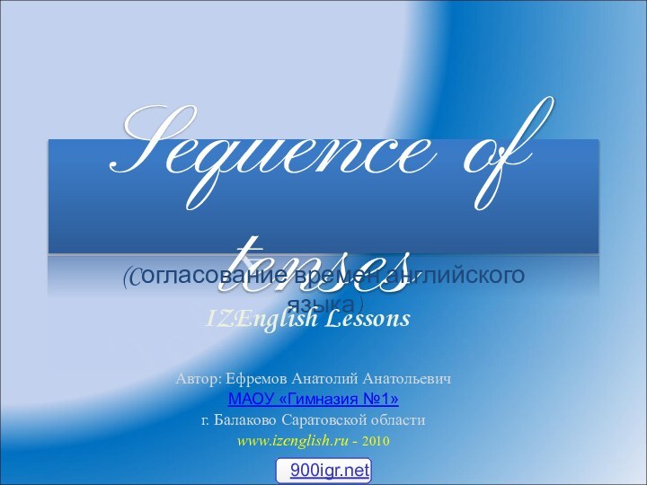 Sequence of tenses(Cогласование времен английского языка)Автор: Ефремов Анатолий АнатольевичМАОУ «Гимназия №1» г.