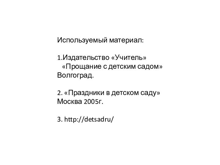 Используемый материал:1.Издательство «Учитель»  «Прощание с детским садом» Волгоград.2. «Праздники в детском саду» Москва 2005г.3. http://detsadru/