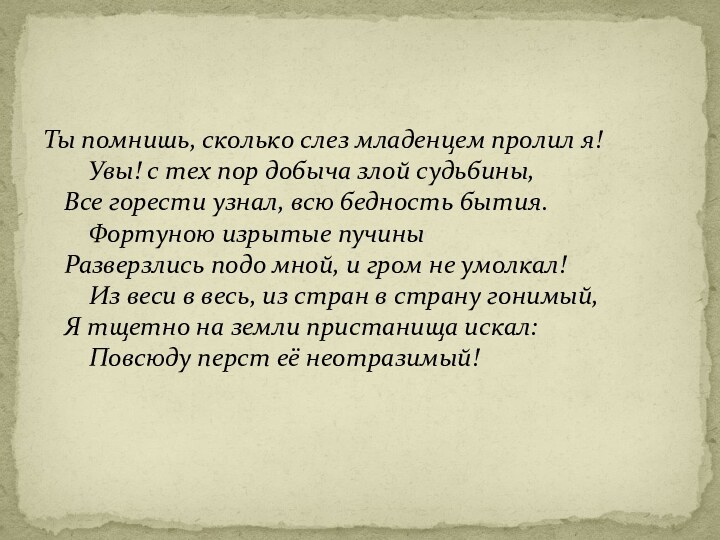 Ты помнишь, сколько слез младенцем пролил я!     Увы! с тех пор добыча