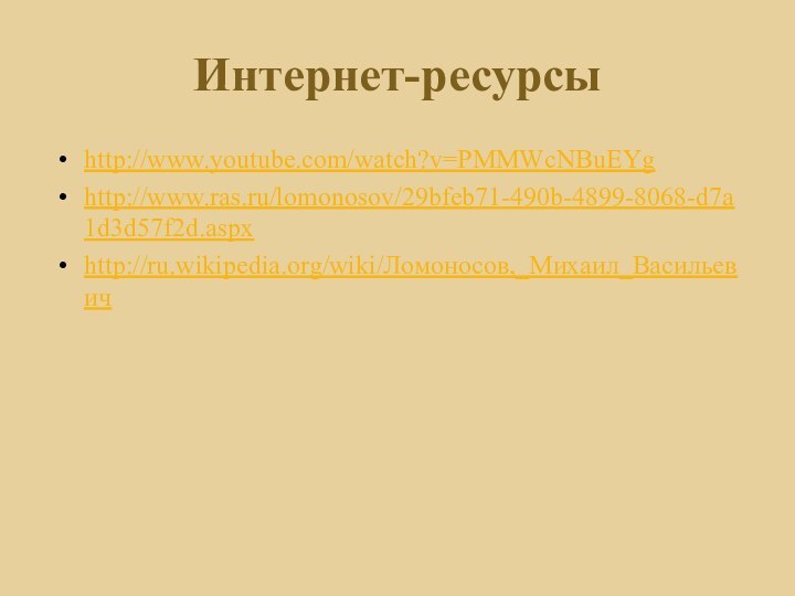 Интернет-ресурсыhttp://www.youtube.com/watch?v=PMMWcNBuEYghttp://www.ras.ru/lomonosov/29bfeb71-490b-4899-8068-d7a1d3d57f2d.aspxhttp://ru.wikipedia.org/wiki/Ломоносов,_Михаил_Васильевич