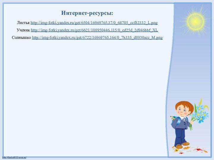Интернет-ресурсы:Листья http://img-fotki.yandex.ru/get/6504/16969765.37/0_68705_ccf82332_L.png Ученик http://img-fotki.yandex.ru/get/6621/108950446.115/0_cd25d_2d946bbf_XL Солнышко http://img-fotki.yandex.ru/get/6722/16969765.164/0_7b335_d8930acc_M.png