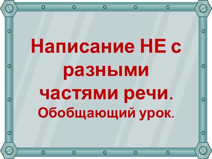 Написание НЕ с разными частями речи.Обобщающий урок.