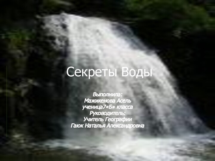 Секреты ВодыВыполнила: Мажикенова Асель ученица7«Б» классаРуководитель:Учитель ГеографииГаюк Наталья Александровна