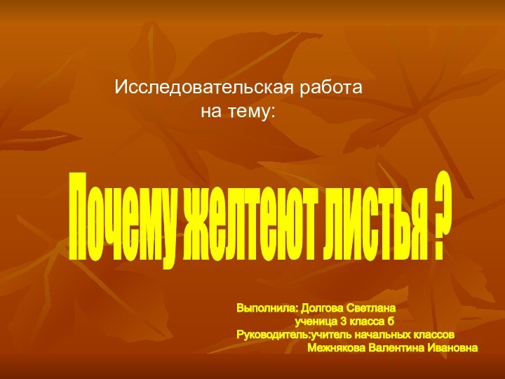 Исследовательская работана тему:Почему желтеют листья ?Выполнила: Долгова Светлана