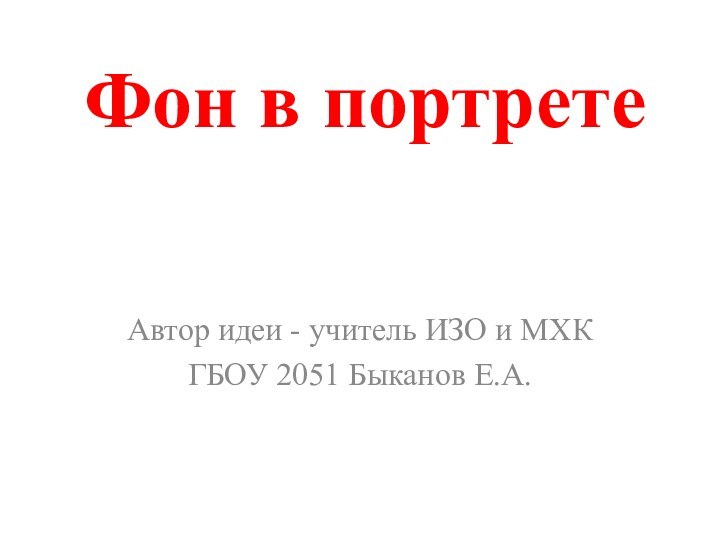 Автор идеи - учитель ИЗО и МХК ГБОУ 2051 Быканов Е.А.Фон в портрете