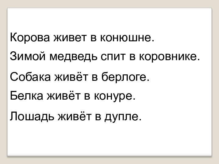 Лошадь живёт в дупле.Корова живет в конюшне.Зимой медведь спит в коровнике.Собака живёт