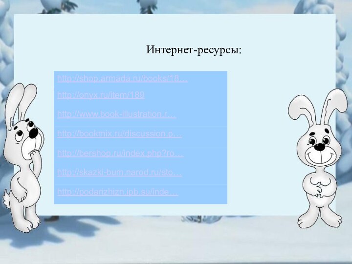 Интернет-ресурсы:http://shop.armada.ru/books/18… http://onyx.ru/item/189 http://www.book-illustration.r… http://bookmix.ru/discussion.p… http://bershop.ru/index.php?ro… http://skazki-bum.narod.ru/sto… http://podarizhizn.ipb.su/inde…
