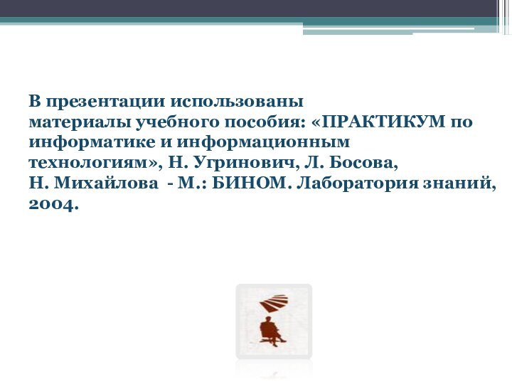 В презентации использованыматериалы учебного пособия: «ПРАКТИКУМ по информатике и информационным технологиям», Н.