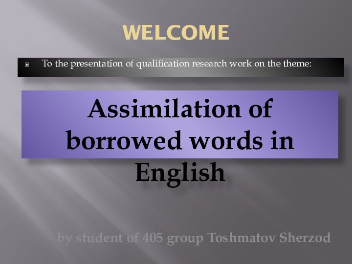 WELCOMETo the presentation of qualification research work on the theme:Assimilation of borrowed