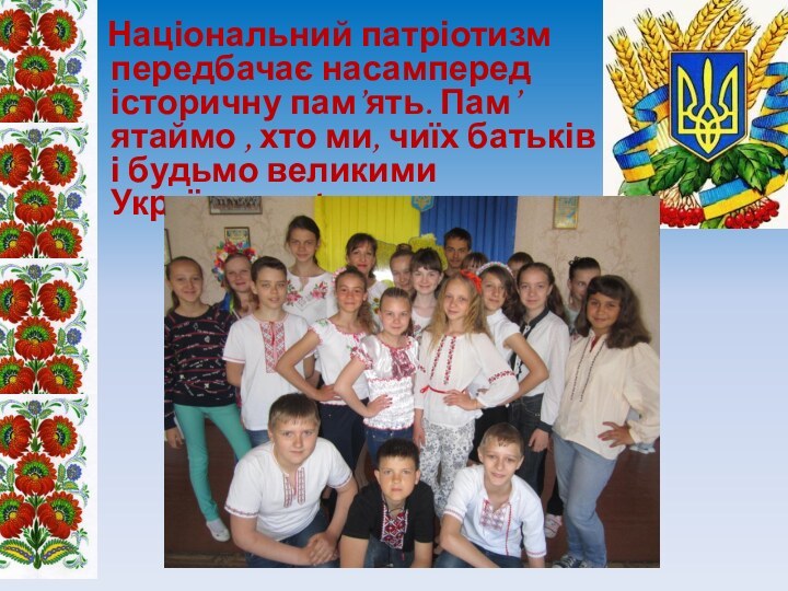 Національний патріотизм передбачає насамперед історичну пам’ять. Пам’ятаймо , хто ми,