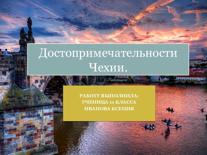 Работу выполнила:Ученица 11 классаИванова КсенияДостопримечательности Чехии.