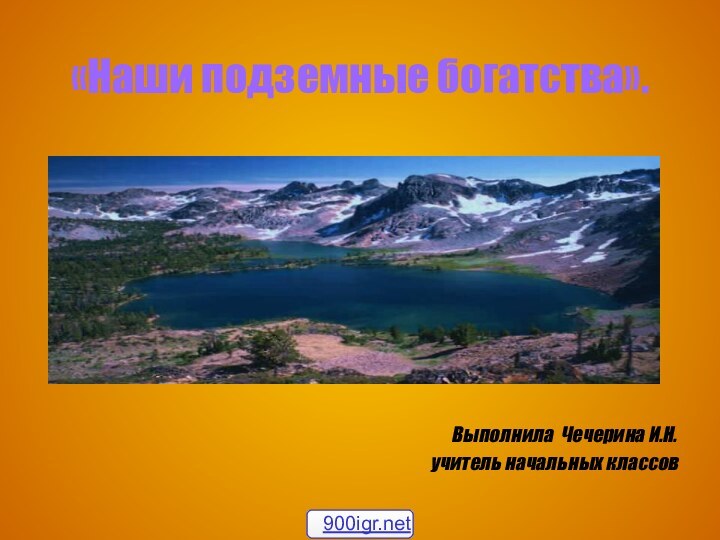 «Наши подземные богатства».Выполнила Чечерина И.Н. учитель начальных классов