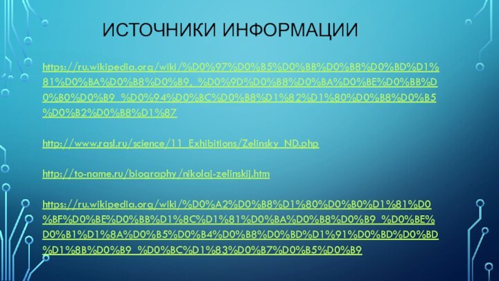 Источники информации https://ru.wikipedia.org/wiki/%D0%97%D0%B5%D0%BB%D0%B8%D0%BD%D1%81%D0%BA%D0%B8%D0%B9,_%D0%9D%D0%B8%D0%BA%D0%BE%D0%BB%D0%B0%D0%B9_%D0%94%D0%BC%D0%B8%D1%82%D1%80%D0%B8%D0%B5%D0%B2%D0%B8%D1%87  http://www.rasl.ru/science/11_Exhibitions/Zelinsky_ND.php  http://to-name.ru/biography/nikolaj-zelinskij.htm   https://ru.wikipedia.org/wiki/%D0%A2%D0%B8%D1%80%D0%B0%D1%81%D0%BF%D0%BE%D0%BB%D1%8C%D1%81%D0%BA%D0%B8%D0%B9_%D0%BE%D0%B1%D1%8A%D0%B5%D0%B4%D0%B8%D0%BD%D1%91%D0%BD%D0%BD%D1%8B%D0%B9_%D0%BC%D1%83%D0%B7%D0%B5%D0%B9