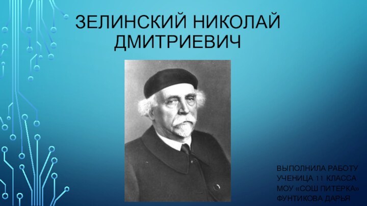 Выполнила работу ученица 11 класса    МОУ «СОШ ПИТЕРКА» Фунтикова ДарьяЗЕЛИНСКИЙ НИКОЛАЙ ДМИТРИЕВИЧ