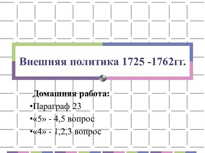 Внешняя политика 1725 -1762гг.Домашняя работа:Параграф 23«5» - 4,5 вопрос«4» - 1,2,3 вопрос