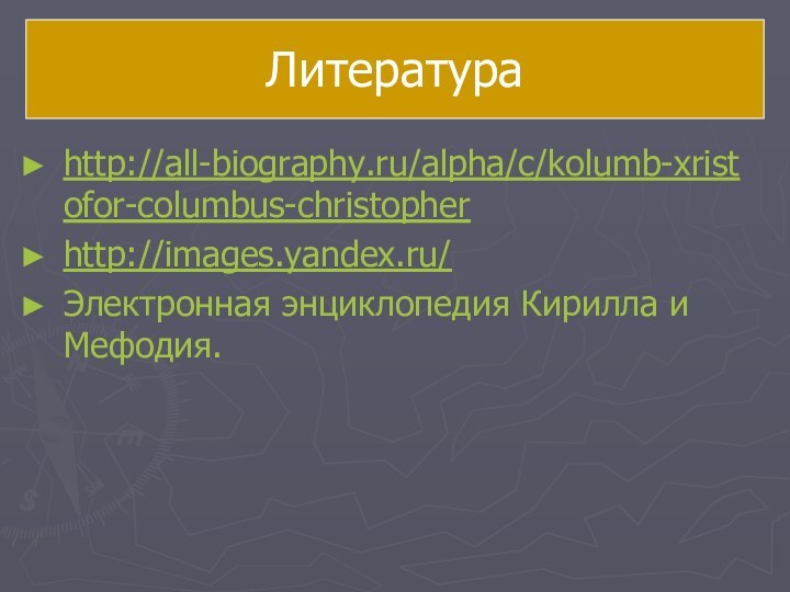 Литератураhttp://all-biography.ru/alpha/c/kolumb-xristofor-columbus-christopherhttp://images.yandex.ru/Электронная энциклопедия Кирилла и Мефодия.